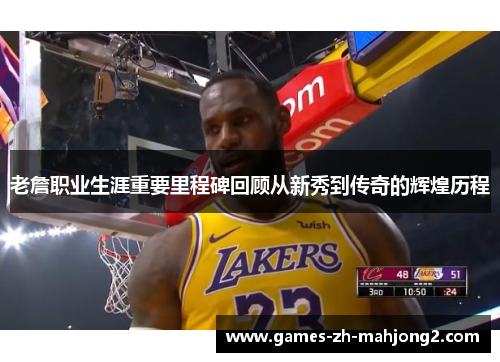 老詹职业生涯重要里程碑回顾从新秀到传奇的辉煌历程