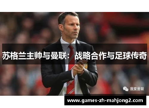 苏格兰主帅与曼联:战略合作与足球传奇 苏格兰主帅与曼联:战略合作与足球传奇