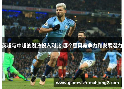 英超与中超的财政投入对比 哪个更具竞争力和发展潜力 英超与中超的财政投入对比 哪个更具竞争力和发展潜力