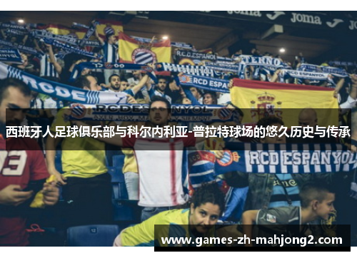 西班牙人足球俱乐部与科尔内利亚-普拉特球场的悠久历史与传承