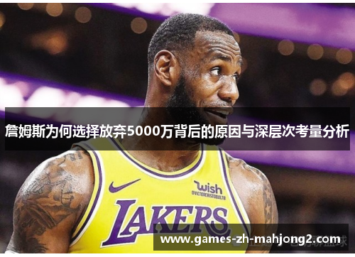 詹姆斯为何选择放弃5000万背后的原因与深层次考量分析