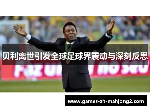 贝利离世引发全球足球界震动与深刻反思