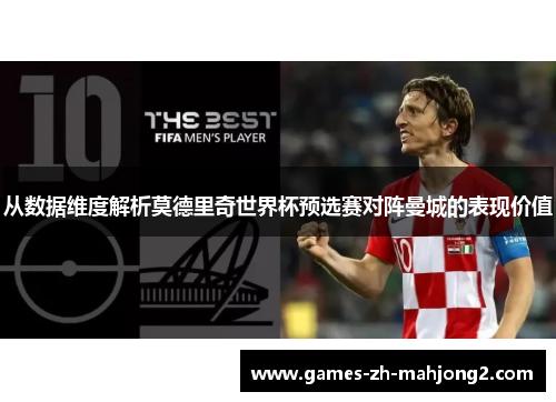 从数据维度解析莫德里奇世界杯预选赛对阵曼城的表现价值