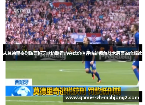 从莫德里奇对阵西班牙欧协联看防守端价值评估新视角战术层面深度解读