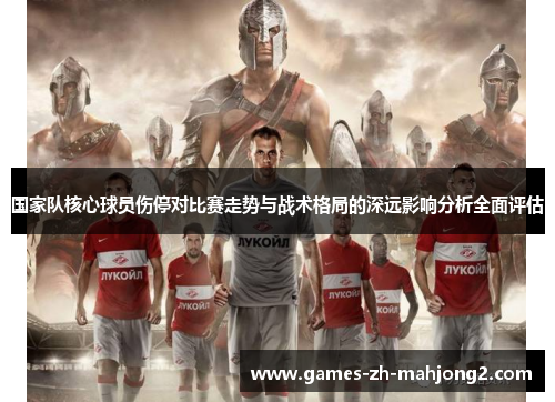 国家队核心球员伤停对比赛走势与战术格局的深远影响分析全面评估