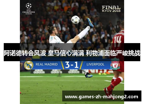 阿诺德转会风波 皇马信心满满 利物浦面临严峻挑战