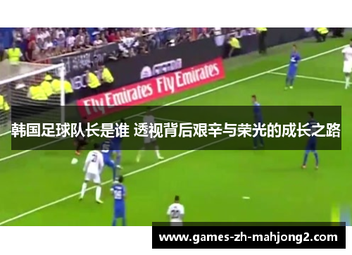 韩国足球队长是谁 透视背后艰辛与荣光的成长之路