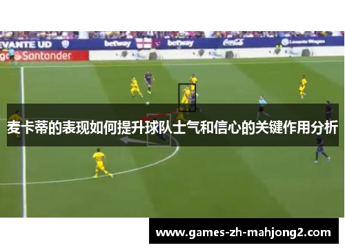 麦卡蒂的表现如何提升球队士气和信心的关键作用分析