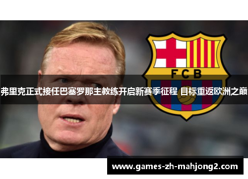 弗里克正式接任巴塞罗那主教练开启新赛季征程 目标重返欧洲之巅