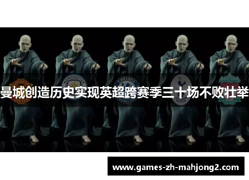 曼城创造历史实现英超跨赛季三十场不败壮举