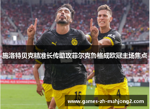 施洛特贝克精准长传助攻菲尔克鲁格成欧冠主场焦点