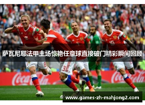 萨瓦尼耶法甲主场惊艳任意球直接破门精彩瞬间回顾