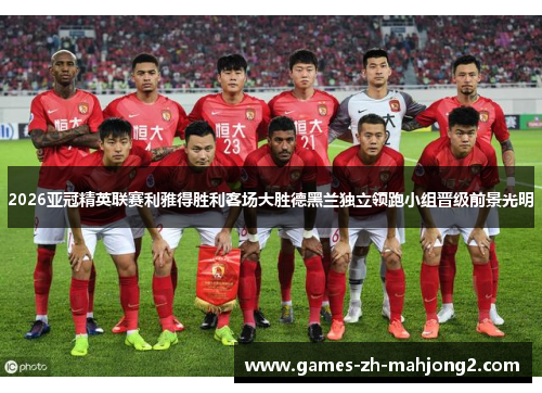 2026亚冠精英联赛利雅得胜利客场大胜德黑兰独立领跑小组晋级前景光明