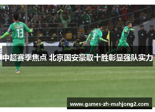 中超赛季焦点 北京国安豪取十胜彰显强队实力