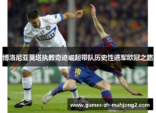 博洛尼亚莫塔执教奇迹崛起带队历史性进军欧冠之路