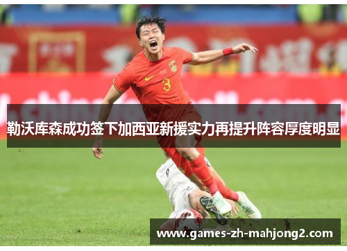 勒沃库森成功签下加西亚新援实力再提升阵容厚度明显