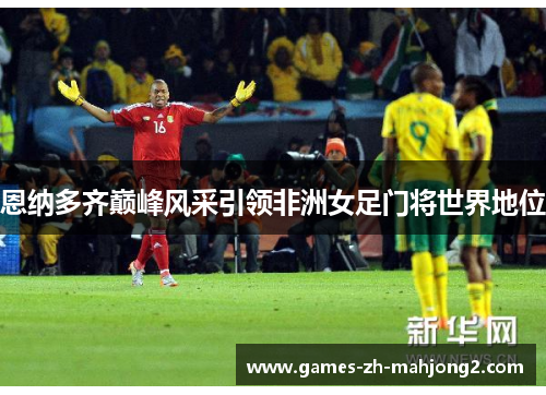 恩纳多齐巅峰风采引领非洲女足门将世界地位