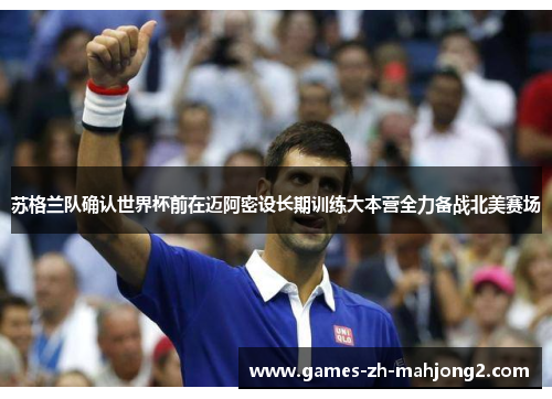 苏格兰队确认世界杯前在迈阿密设长期训练大本营全力备战北美赛场