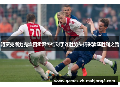阿贾克斯力克埃因霍温终结对手连胜势头精彩演绎胜利之路
