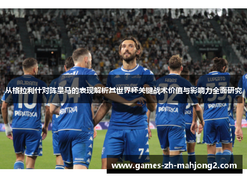 从格拉利什对阵皇马的表现解析其世界杯关键战术价值与影响力全面研究