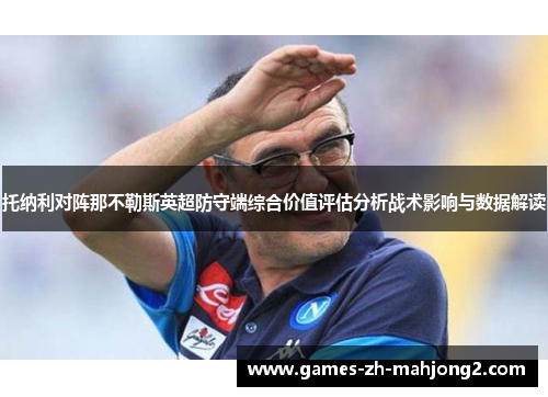 托纳利对阵那不勒斯英超防守端综合价值评估分析战术影响与数据解读 托纳利对阵那不勒斯英超防守端综合价值评估分析战术影响与数据解读