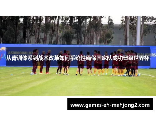 从青训体系到战术改革如何系统性确保国家队成功晋级世界杯 从青训体系到战术改革如何系统性确保国家队成功晋级世界杯