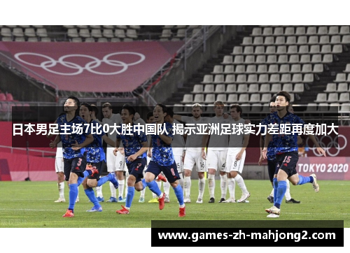 日本男足主场7比0大胜中国队 揭示亚洲足球实力差距再度加大 日本男足主场7比0大胜中国队 揭示亚洲足球实力差距再度加大