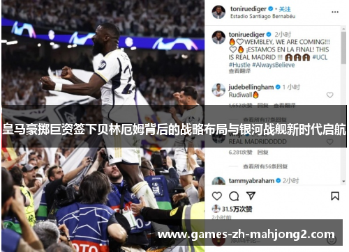 皇马豪掷巨资签下贝林厄姆背后的战略布局与银河战舰新时代启航 皇马豪掷巨资签下贝林厄姆背后的战略布局与银河战舰新时代启航