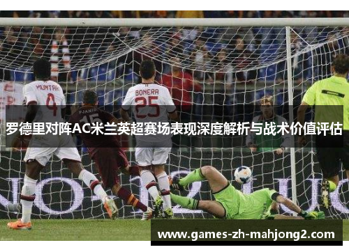 罗德里对阵AC米兰英超赛场表现深度解析与战术价值评估 罗德里对阵AC米兰英超赛场表现深度解析与战术价值评估