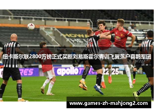 纽卡斯尔联2800万镑正式买断刘易斯霍尔青训飞翼落户喜鹊军团 纽卡斯尔联2800万镑正式买断刘易斯霍尔青训飞翼落户喜鹊军团
