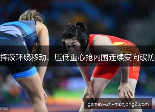 摔跤环绕移动,压低重心抢内围连续变向破防 摔跤环绕移动,压低重心抢内围连续变向破防